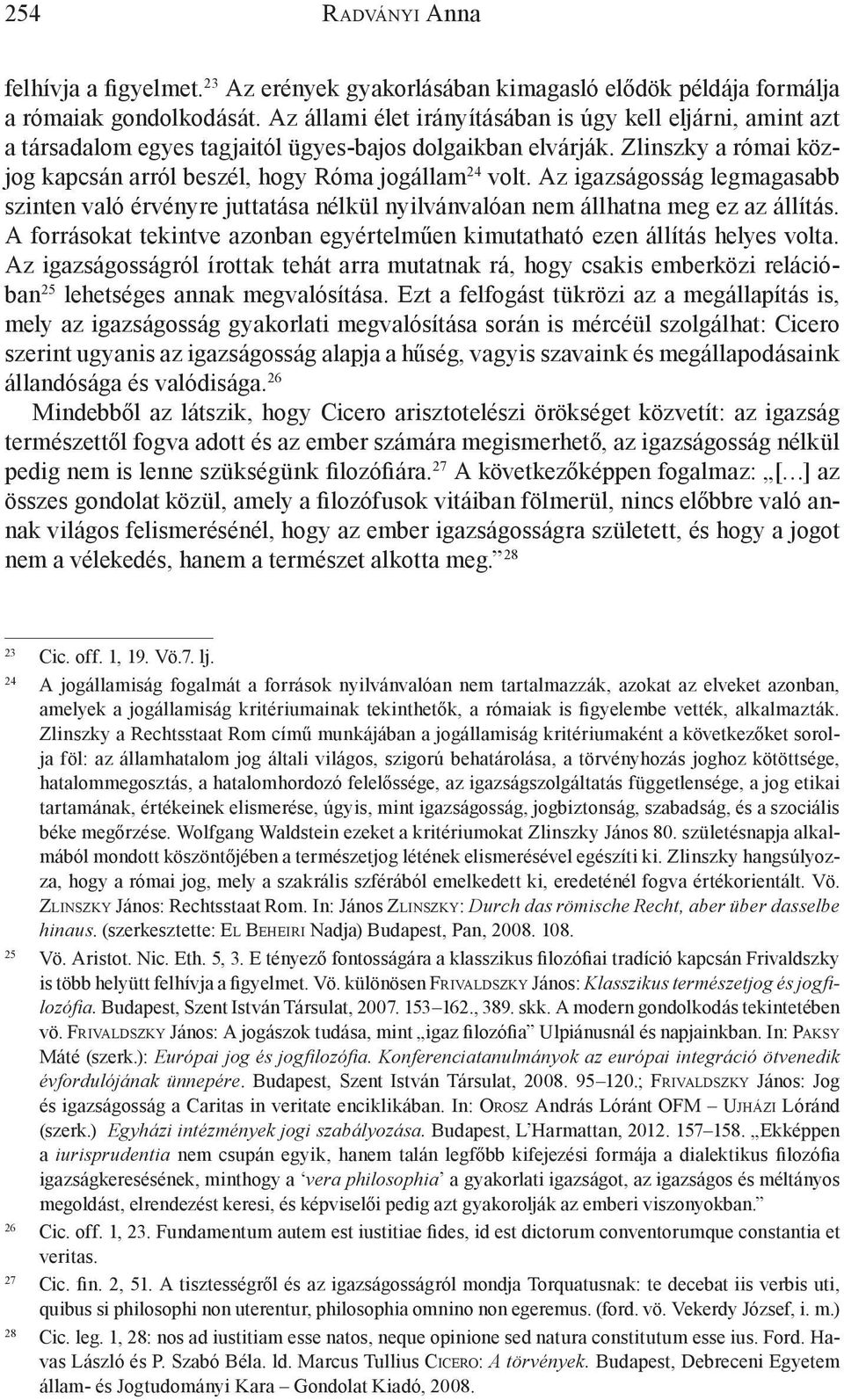 Az igazságosság legmagasabb szinten való érvényre juttatása nélkül nyilvánvalóan nem állhatna meg ez az állítás. A forrásokat tekintve azonban egyértelműen kimutatható ezen állítás helyes volta.