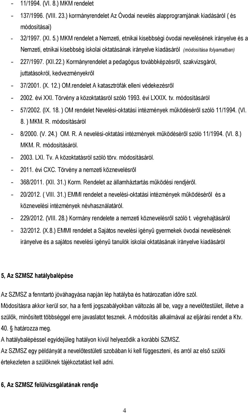 /1997. (XII.22.) Kormányrendelet a pedagógus továbbképzésről, szakvizsgáról, juttatásokról, kedvezményekről - 37/2001. (X. 12.) OM.rendelet A katasztrófák elleni védekezésről - 2002. évi XXI.