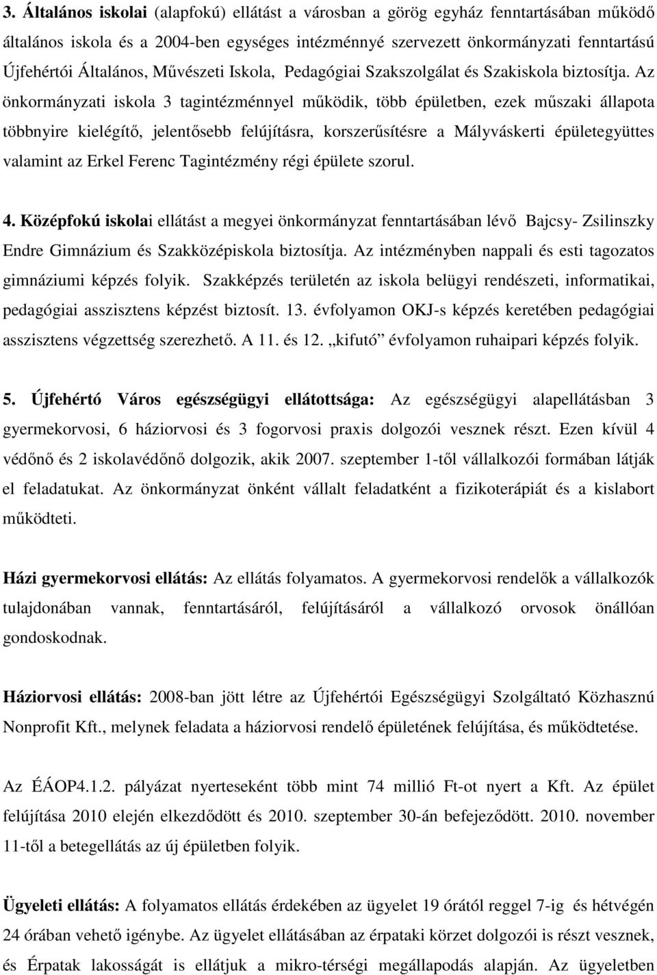 Az önkormányzati iskola 3 tagintézménnyel működik, több épületben, ezek műszaki állapota többnyire kielégítő, jelentősebb felújításra, korszerűsítésre a Mályváskerti épületegyüttes valamint az Erkel