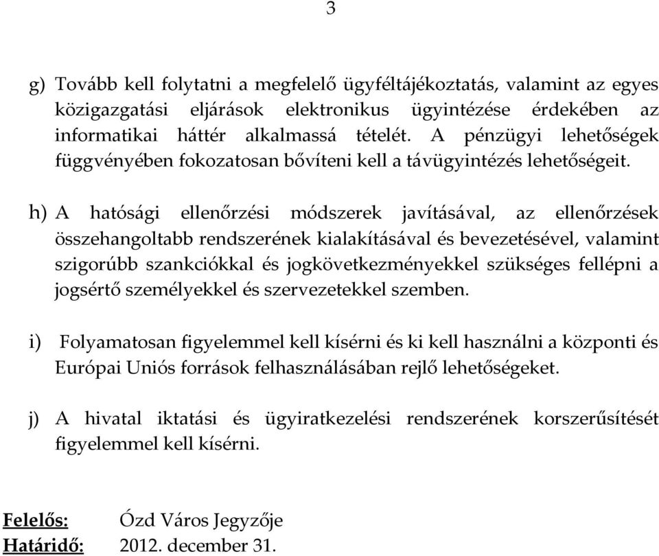 h) A hatósági ellenőrzési módszerek javításával, az ellenőrzések összehangoltabb rendszerének kialakításával és bevezetésével, valamint szigorúbb szankciókkal és jogkövetkezményekkel szükséges