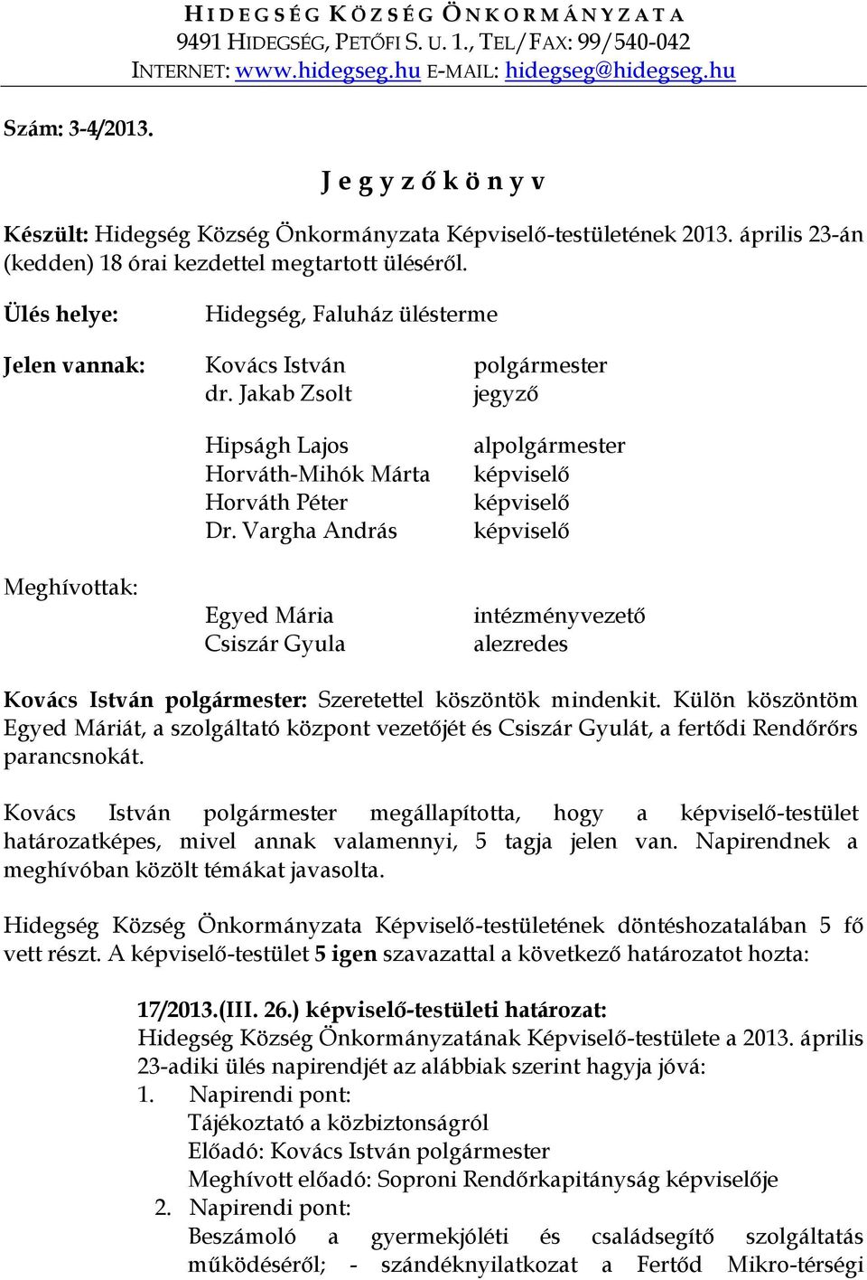 Ülés helye: Hidegség, Faluház ülésterme Jelen vannak: Kovács István polgármester dr. Jakab Zsolt jegyző Meghívottak: Hipságh Lajos Horváth-Mihók Márta Horváth Péter Dr.