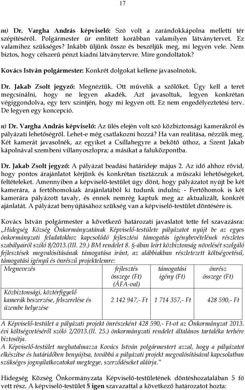 Jakab Zsolt jegyző: Megnéztük. Ott művelik a szőlőket. Úgy kell a teret megcsinálni, hogy ne legyen akadék. Azt javasoltuk, legyen konkrétan végiggondolva, egy terv szintjén, hogy mi legyen ott.