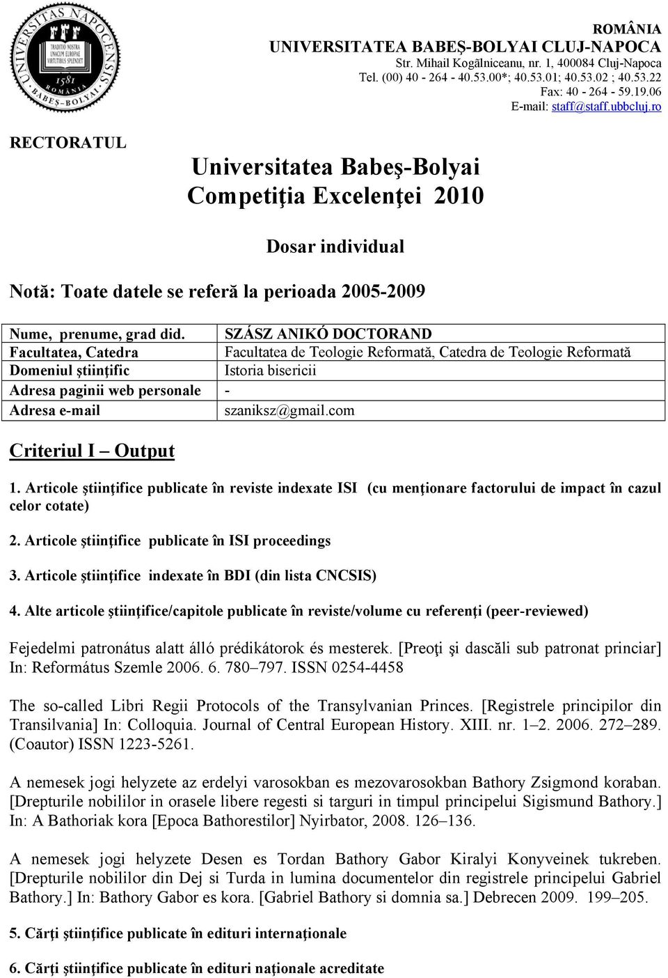 SZÁSZ ANIKÓ DOCTORAND Facultatea, Catedra Facultatea de Teologie Reformată, Catedra de Teologie Reformată Domeniul ştiinţific Istoria bisericii Adresa paginii web personale - Adresa e-mail