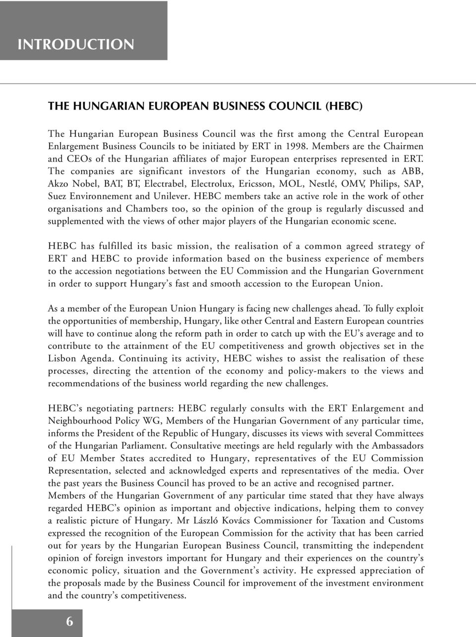 The companies are significant investors of the Hungarian economy, such as ABB, Akzo Nobel, BAT, BT, Electrabel, Electrolux, Ericsson, MOL, Nestlé, OMV, Philips, SAP, Suez Environnement and Unilever.