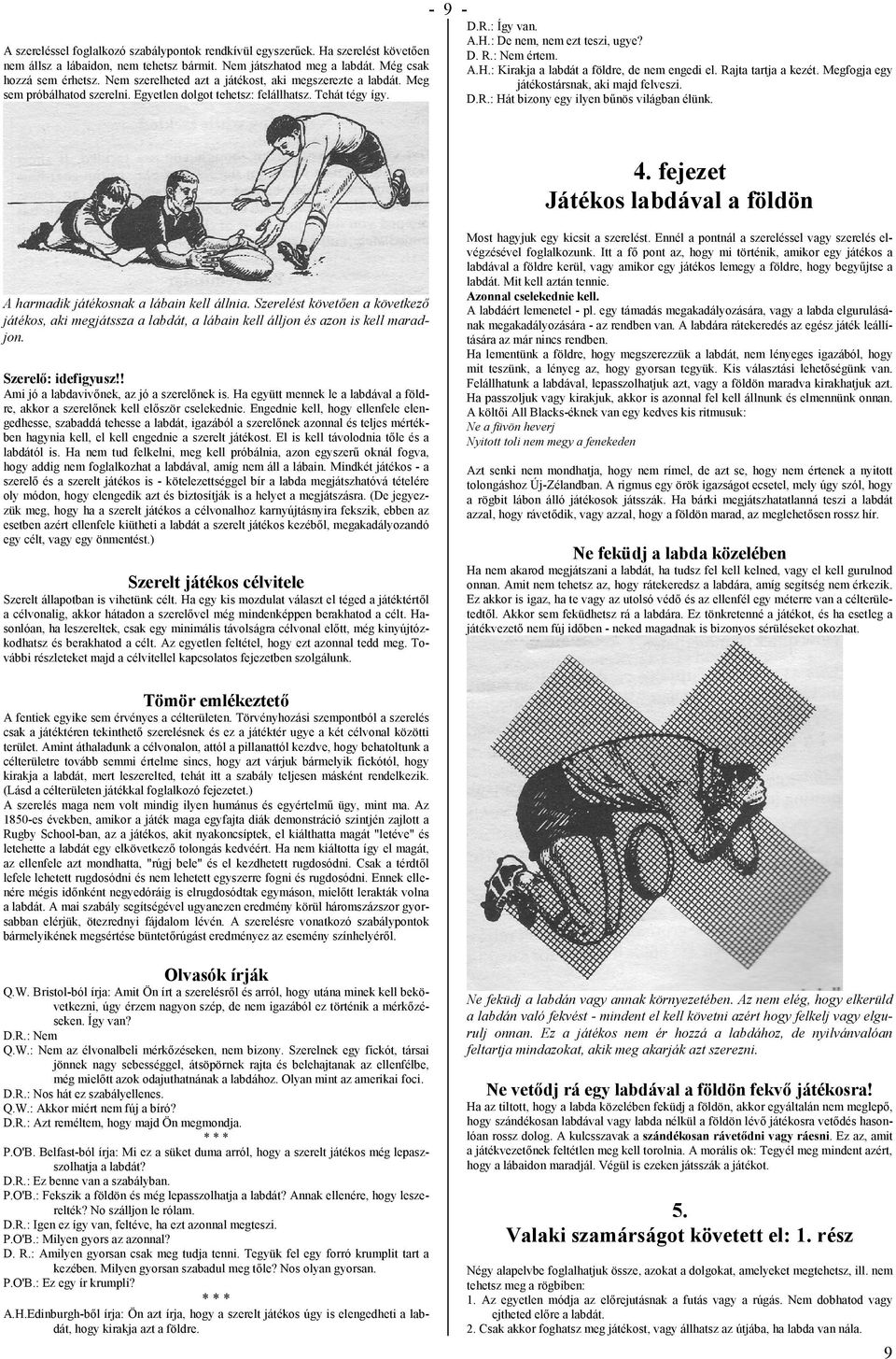 : Nem értem. A.H.: Kirakja a labdát a földre, de nem engedi el. Rajta tartja a kezét. Megfogja egy játékostársnak, aki majd felveszi. D.R.: Hát bizony egy ilyen bűnös világban élünk. 4.