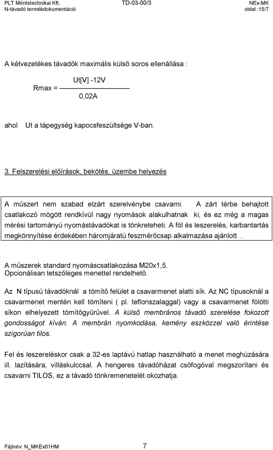 A zárt térbe behajtott csatlakozó mögött rendkívül nagy nyomások alakulhatnak ki, és ez még a magas mérési tartományú nyomástávadókat is tönkreteheti.