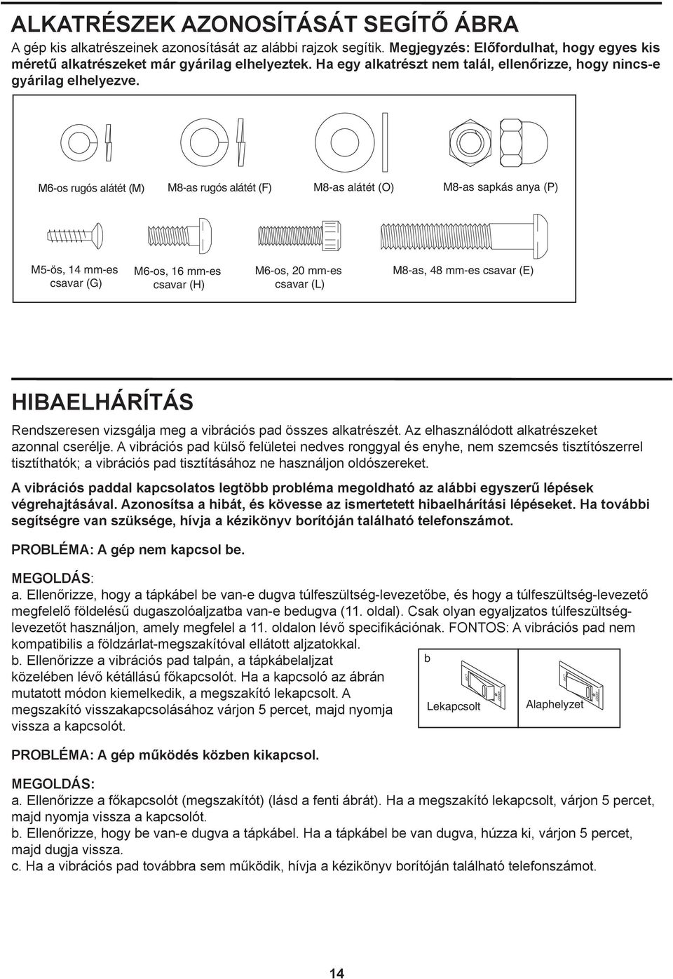 Ha egy alkatrészt nem talál, ellenőrizze, hogy nincs-e preattached. If a part is not in the hardware kit, check to see if it has been preattached. gyárilag elhelyezve.