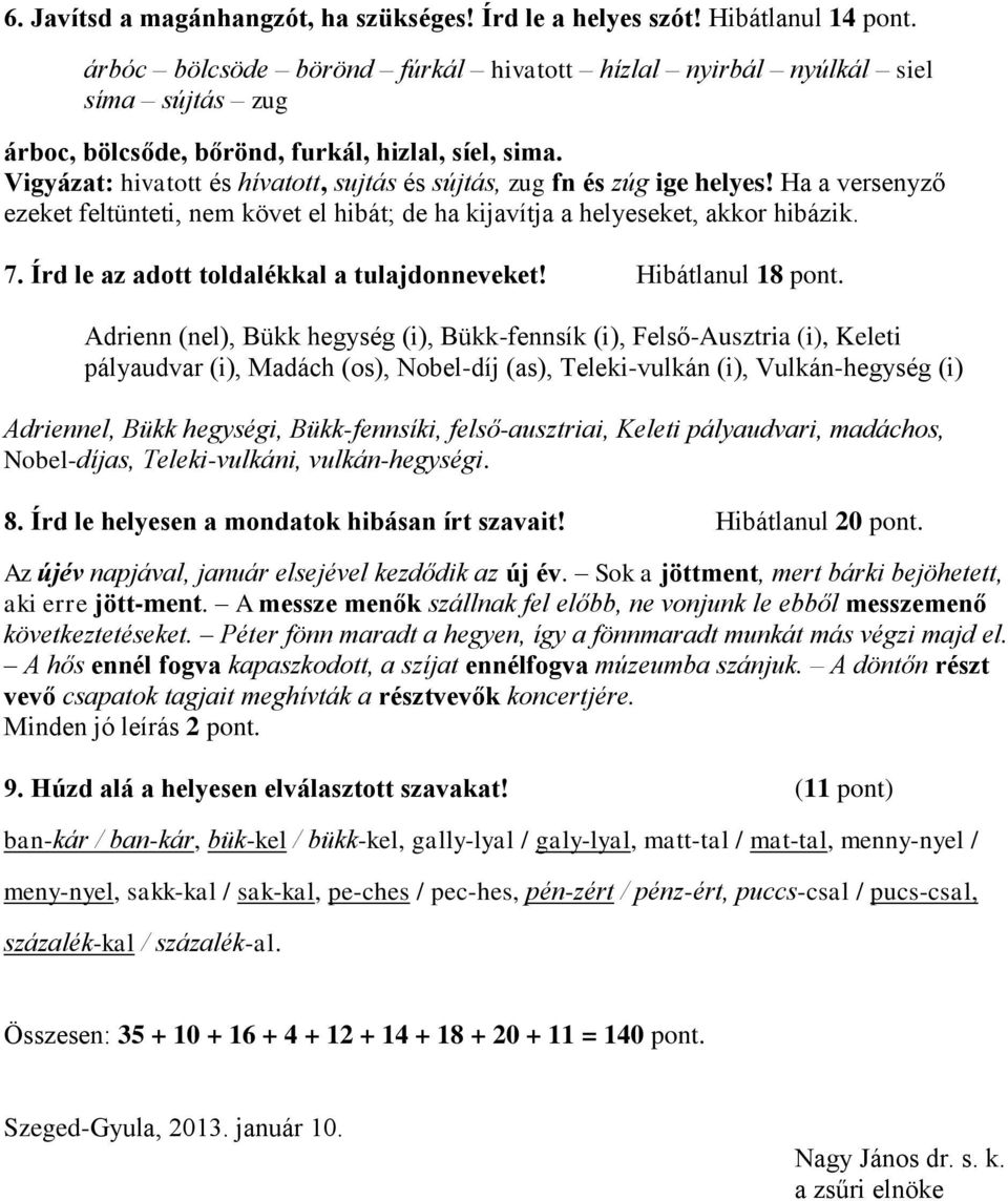 Vigyázat: hivatott és hívatott, sujtás és sújtás, zug fn és zúg ige helyes! Ha a versenyző ezeket feltünteti, nem követ el hibát; de ha kijavítja a helyeseket, akkor hibázik. 7.