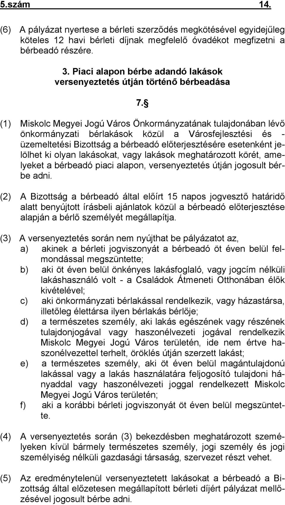 (1) Miskolc Megyei Jogú Város Önkormányzatának tulajdonában lévő önkormányzati bérlakások közül a Városfejlesztési és - üzemeltetési Bizottság a bérbeadó előterjesztésére esetenként jelölhet ki olyan