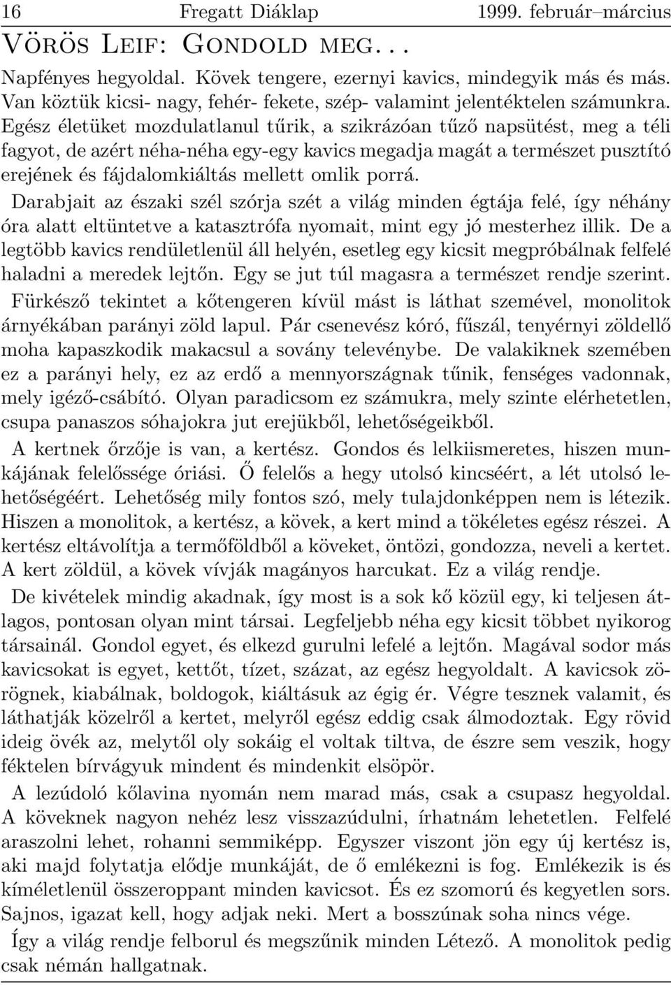 Egész életüket mozdulatlanul tűrik, a szikrázóan tűző napsütést, meg a téli fagyot, de azért néha-néha egy-egy kavics megadja magát a természet pusztító erejének és fájdalomkiáltás mellett omlik