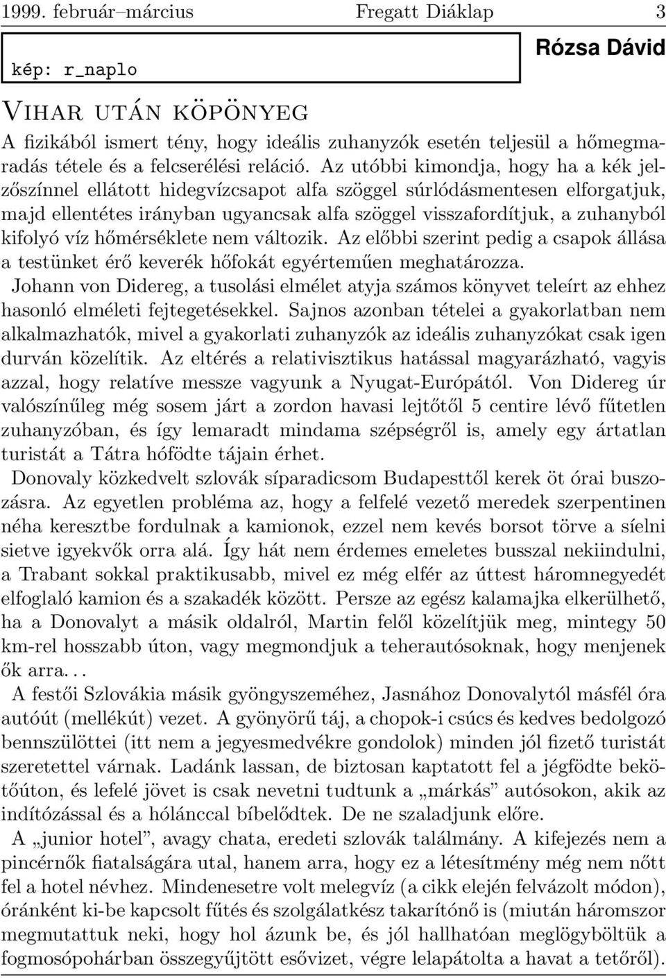 víz hőmérséklete nem változik. Az előbbi szerint pedig a csapok állása a testünket érő keverék hőfokát egyérteműen meghatározza.