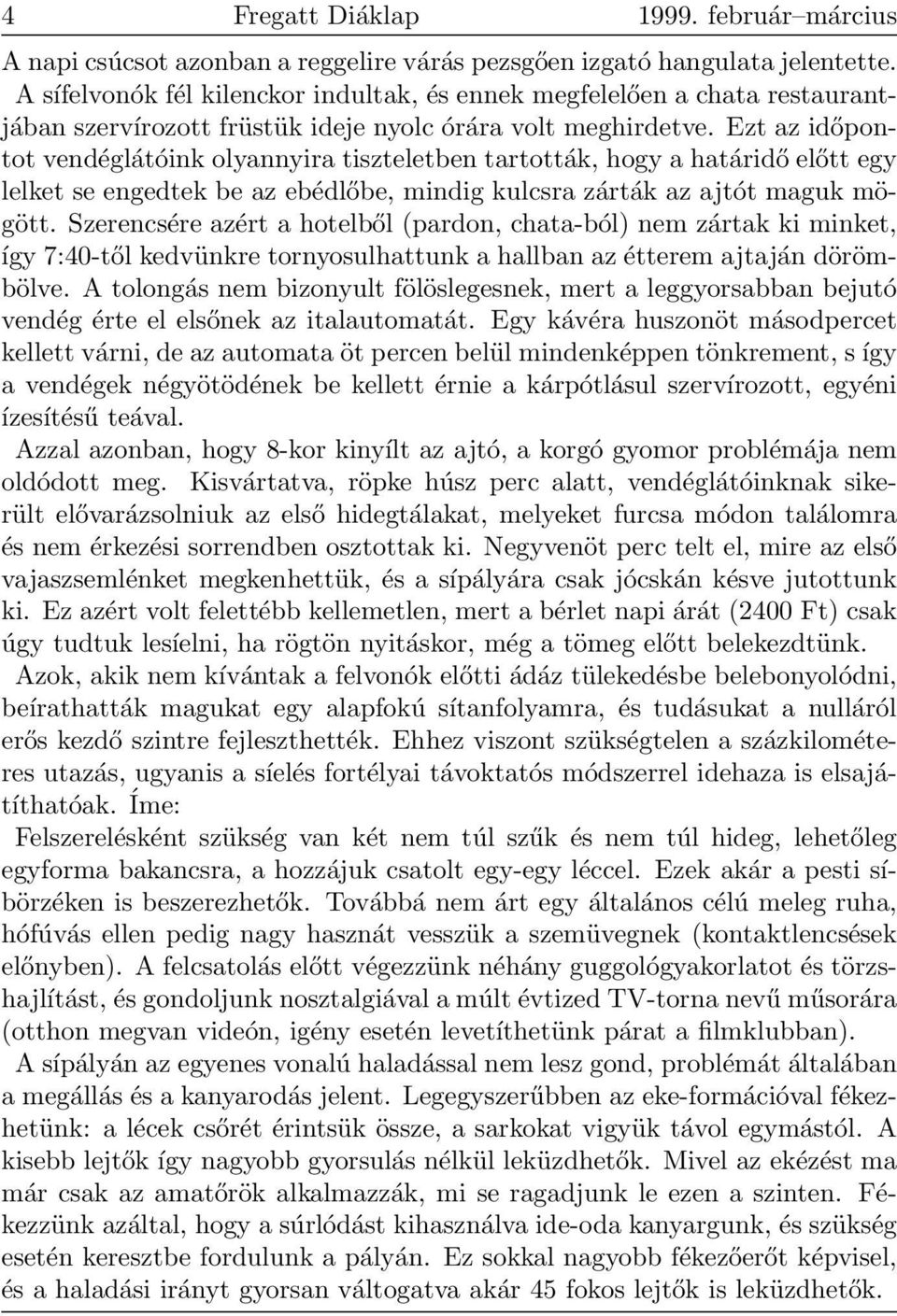 Ezt az időpontot vendéglátóink olyannyira tiszteletben tartották, hogy a határidő előtt egy lelket se engedtek be az ebédlőbe, mindig kulcsra zárták az ajtót maguk mögött.