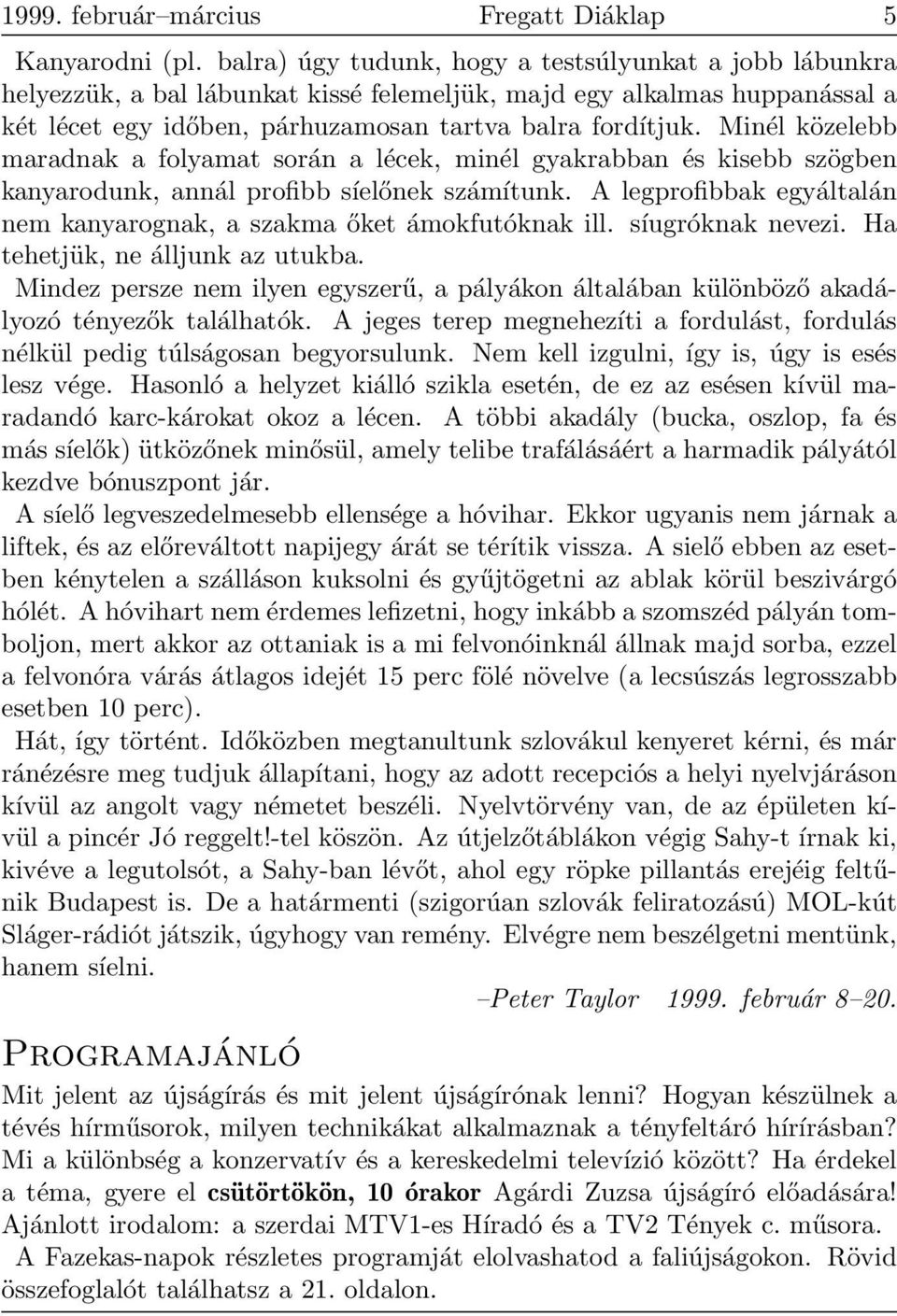 Minél közelebb maradnak a folyamat során a lécek, minél gyakrabban és kisebb szögben kanyarodunk, annál profibb síelőnek számítunk.