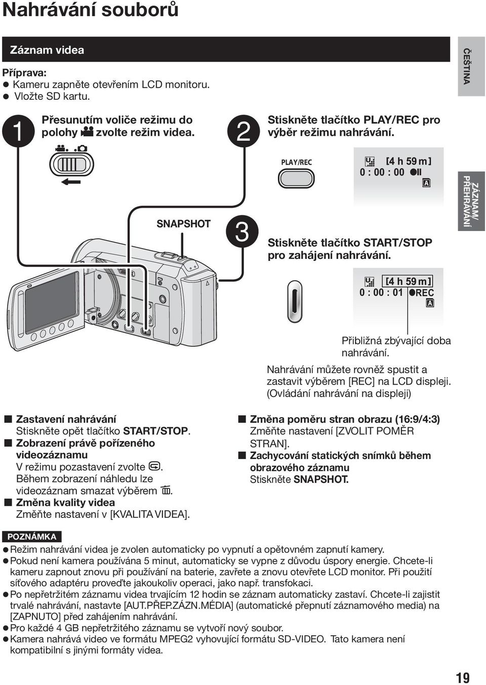 ZÁZNAM/ PŘEHRÁVÁNÍ 0 : 00 : 01 REC L Zastavení nahrávání Stiskněte opět tlačítko START/STOP. L Zobrazení právě pořízeného videozáznamu V režimu pozastavení zvolte A.