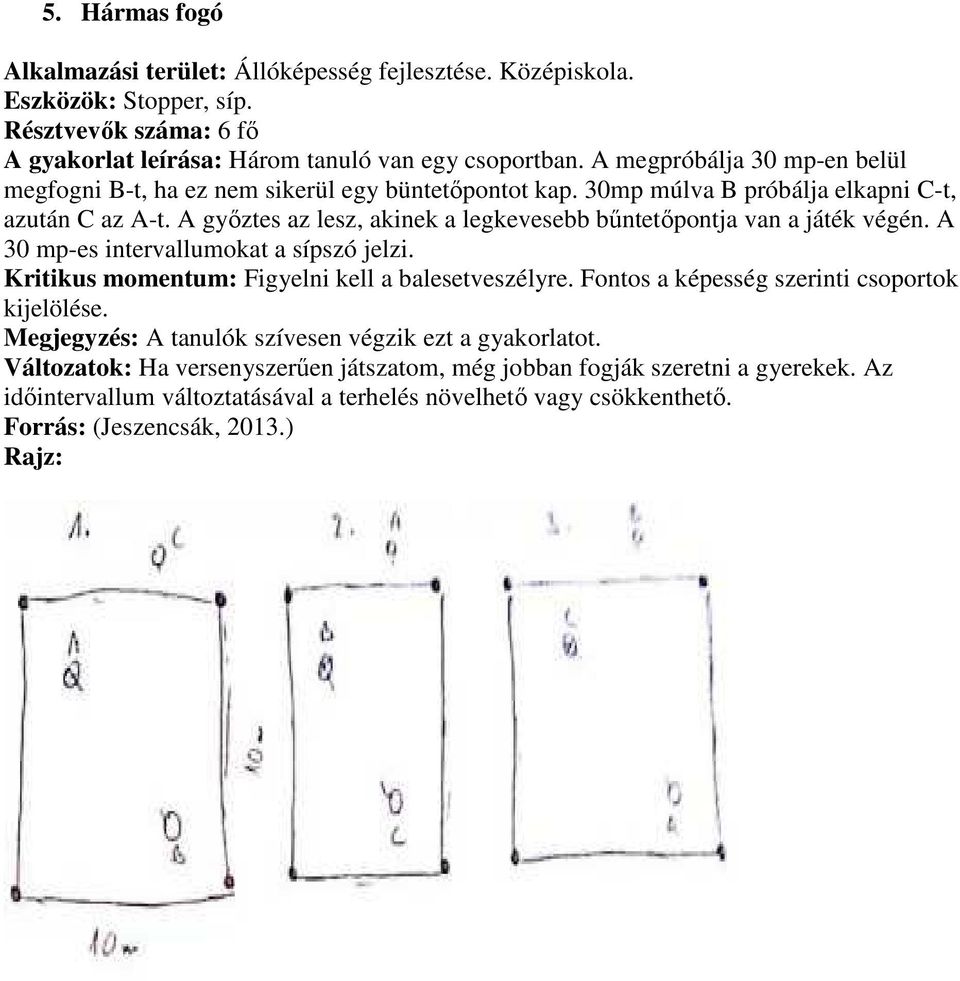 A győztes az lesz, akinek a legkevesebb bűntetőpontja van a játék végén. A 30 mp-es intervallumokat a sípszó jelzi. Kritikus momentum: Figyelni kell a balesetveszélyre.