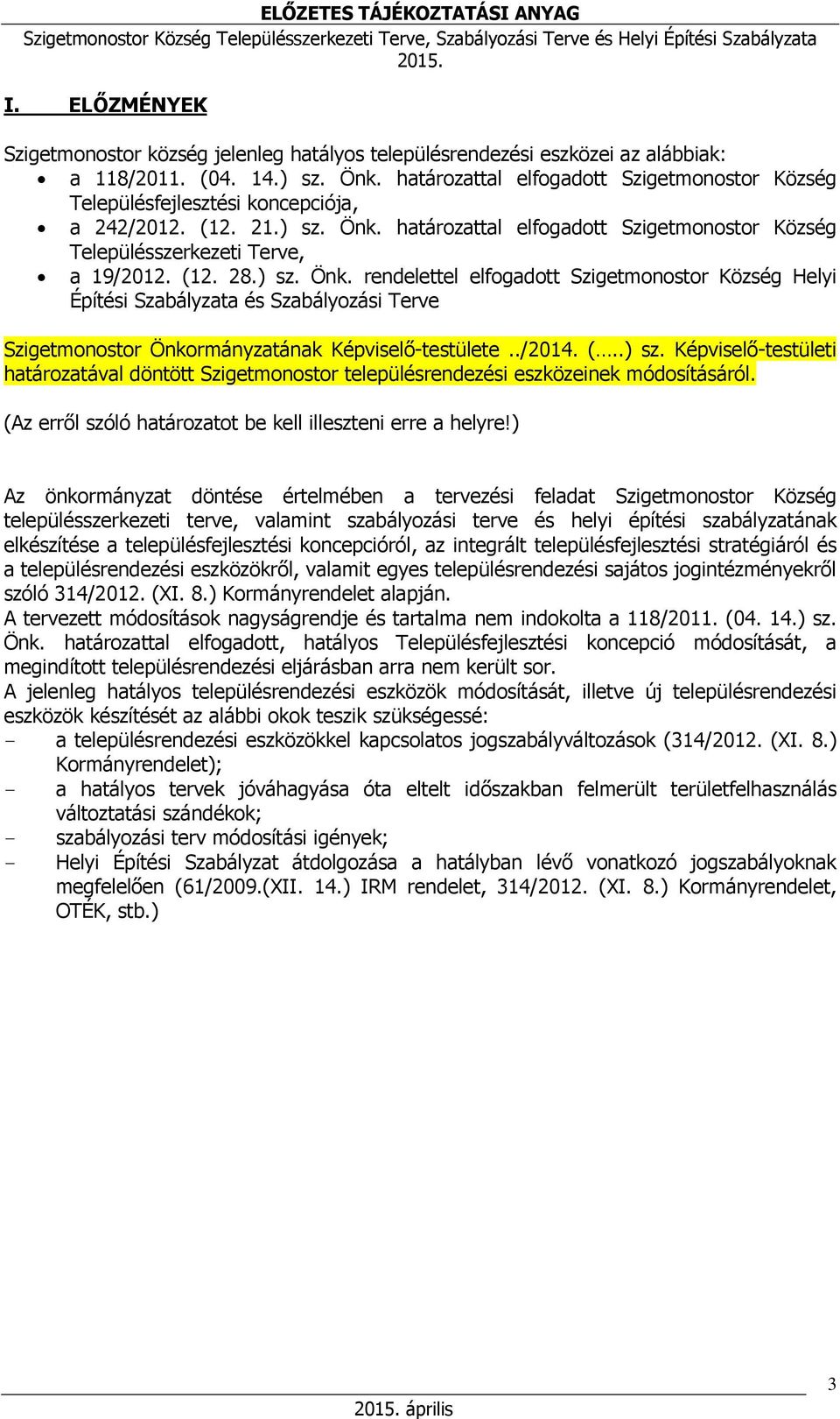 ) sz. Önk. rendelettel elfogadott Szigetmonostor Község Helyi Építési Szabályzata és Szabályozási Terve Szigetmonostor Önkormányzatának Képviselő-testülete../2014. (..) sz. Képviselő-testületi határozatával döntött Szigetmonostor településrendezési eszközeinek módosításáról.