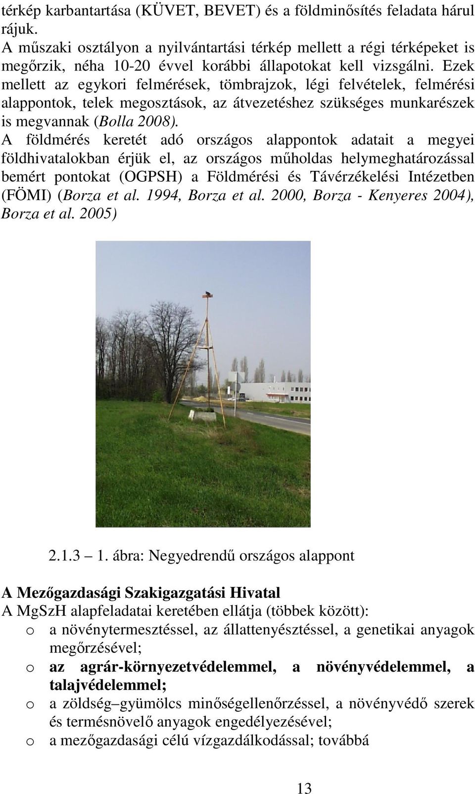 Ezek mellett az egykori felmérések, tömbrajzok, légi felvételek, felmérési alappontok, telek megosztások, az átvezetéshez szükséges munkarészek is megvannak (Bolla 2008).