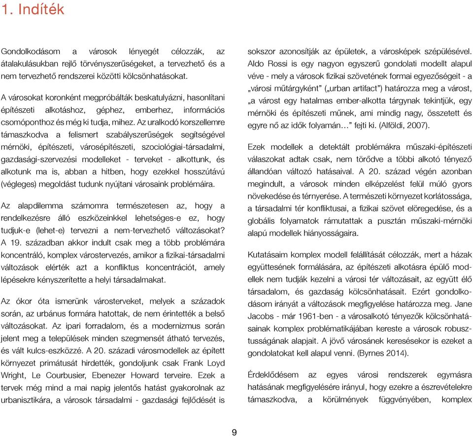 Az uralkodó korszellemre támaszkodva a felismert szabályszerűségek segítségével mérnöki, építészeti, városépítészeti, szociológiai-társadalmi, gazdasági-szervezési modelleket - terveket - alkottunk,