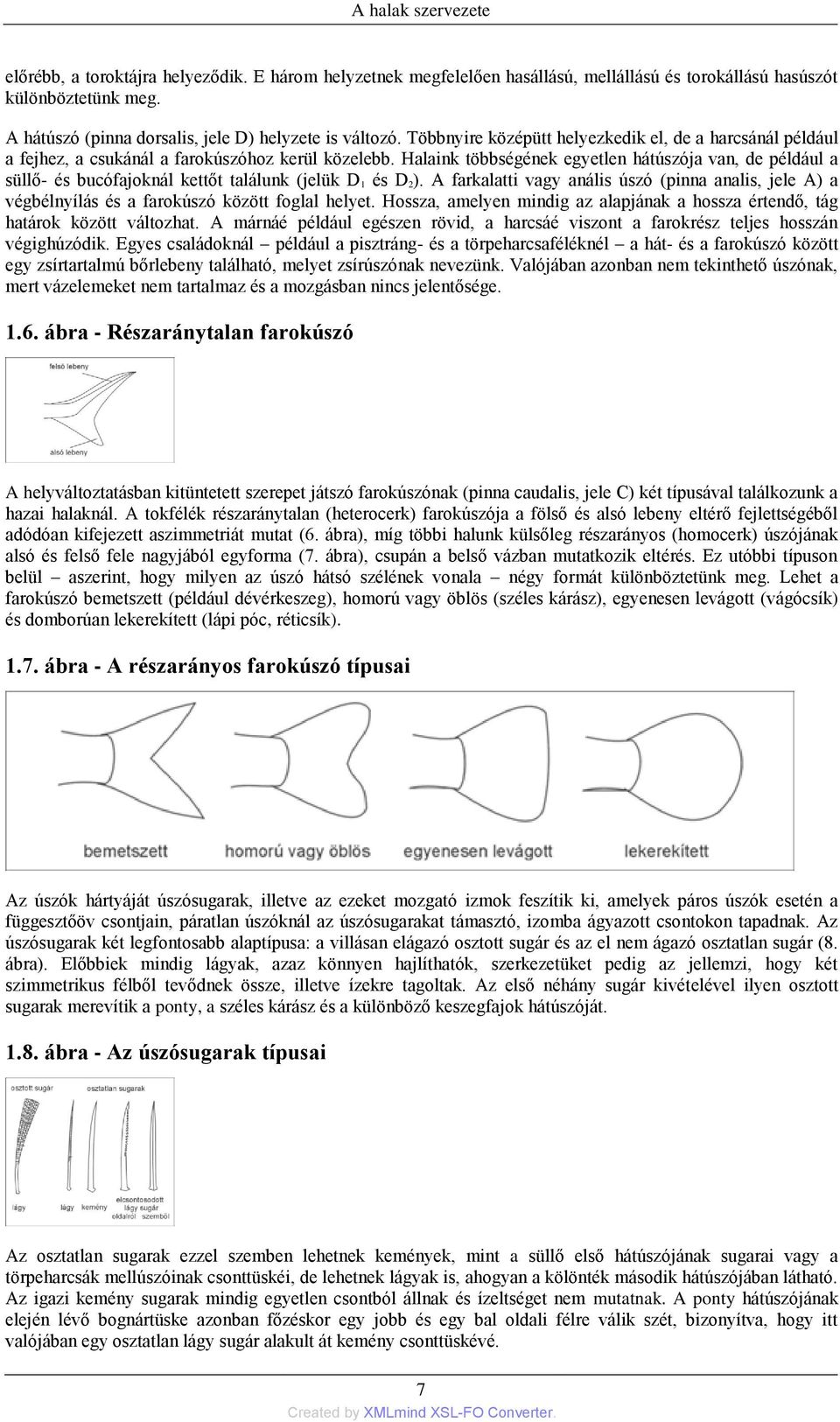 Halaink többségének egyetlen hátúszója van, de például a süllő- és bucófajoknál kettőt találunk (jelük D 1 és D 2).