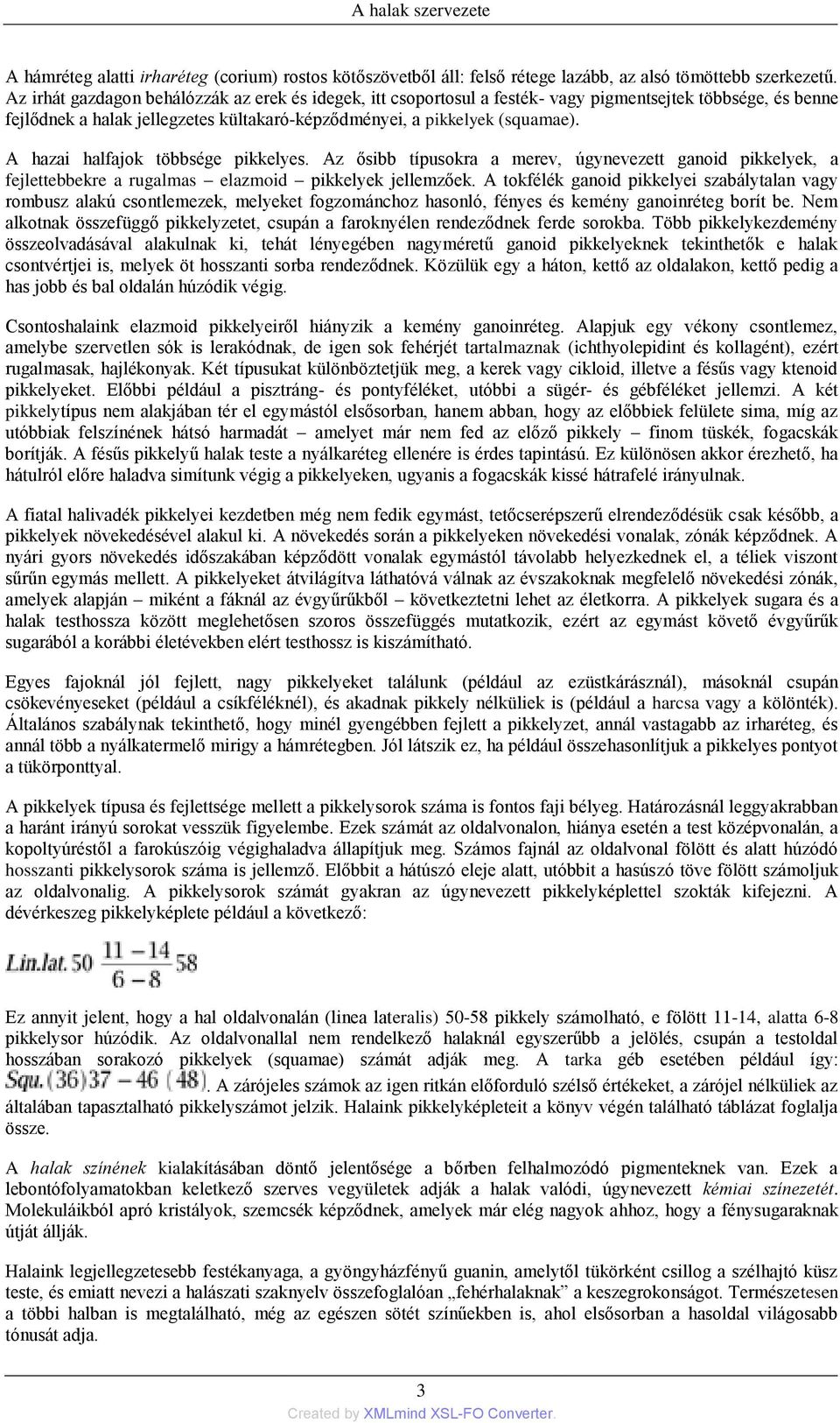 A hazai halfajok többsége pikkelyes. Az ősibb típusokra a merev, úgynevezett ganoid pikkelyek, a fejlettebbekre a rugalmas elazmoid pikkelyek jellemzőek.