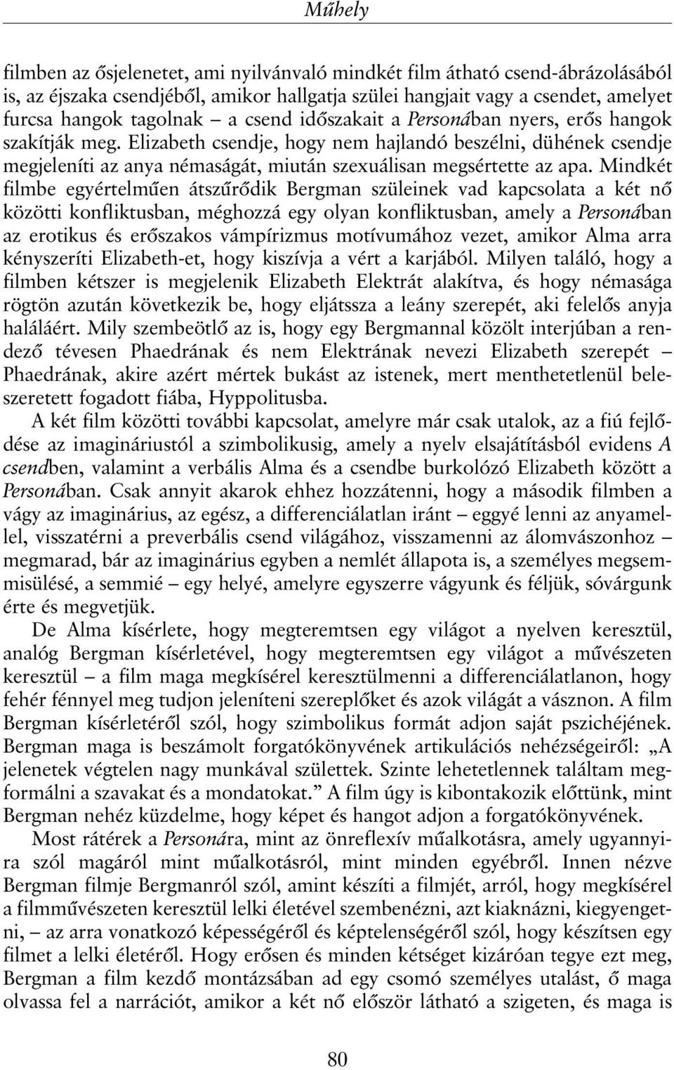 Mindkét filmbe egyértelmûen átszûrõdik Bergman szüleinek vad kapcsolata a két nõ közötti konfliktusban, méghozzá egy olyan konfliktusban, amely a Personában az erotikus és erõszakos vámpírizmus