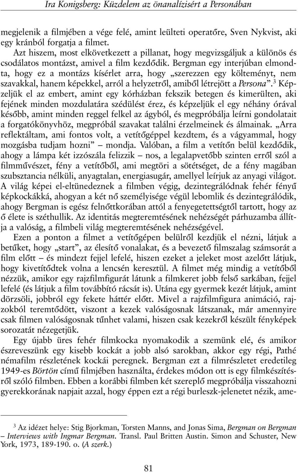 Bergman egy interjúban elmondta, hogy ez a montázs kísérlet arra, hogy szerezzen egy költeményt, nem szavakkal, hanem képekkel, arról a helyzetrõl, amibõl létrejött a Persona.