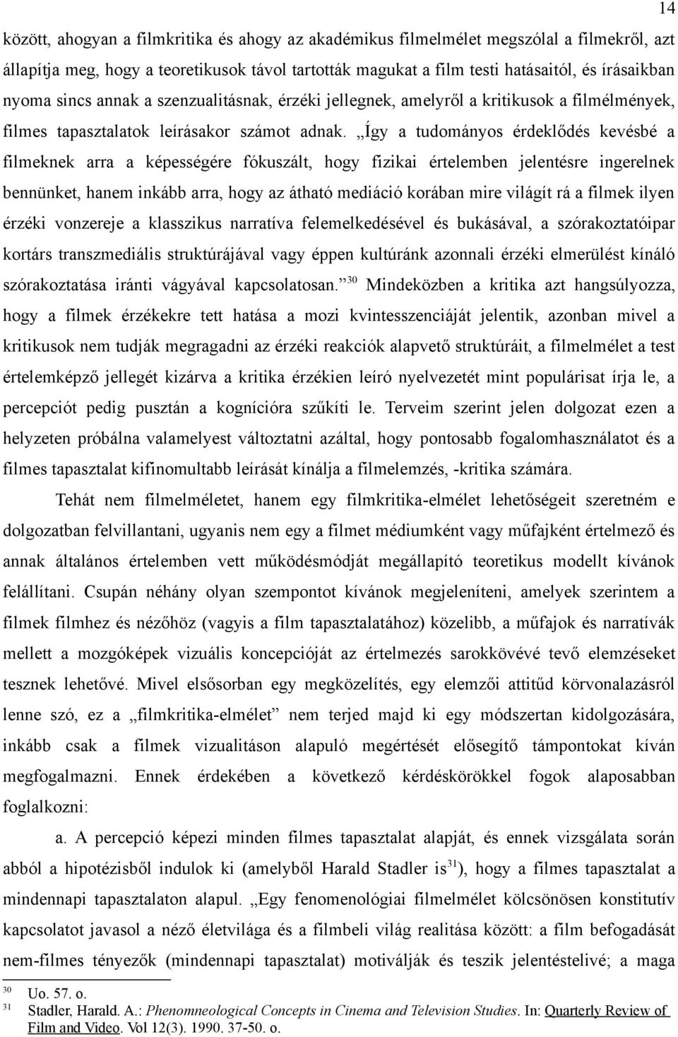 Így a tudományos érdeklődés kevésbé a filmeknek arra a képességére fókuszált, hogy fizikai értelemben jelentésre ingerelnek bennünket, hanem inkább arra, hogy az átható mediáció korában mire világít