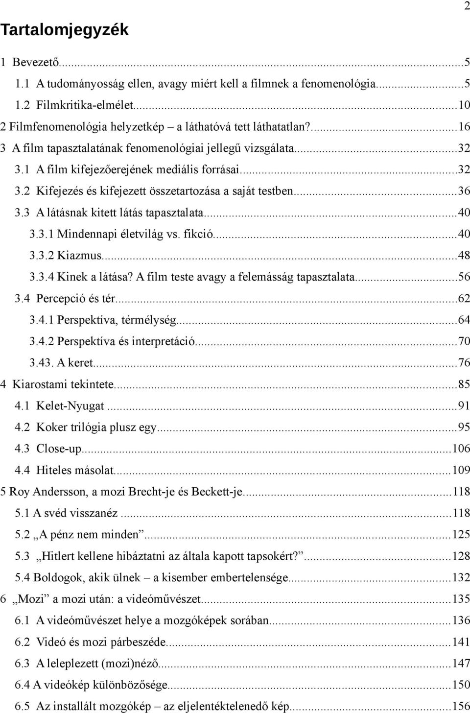 3 A látásnak kitett látás tapasztalata...40 3.3.1 Mindennapi életvilág vs. fikció...40 3.3.2 Kiazmus...48 3.3.4 Kinek a látása? A film teste avagy a felemásság tapasztalata...56 3.4 Percepció és tér.