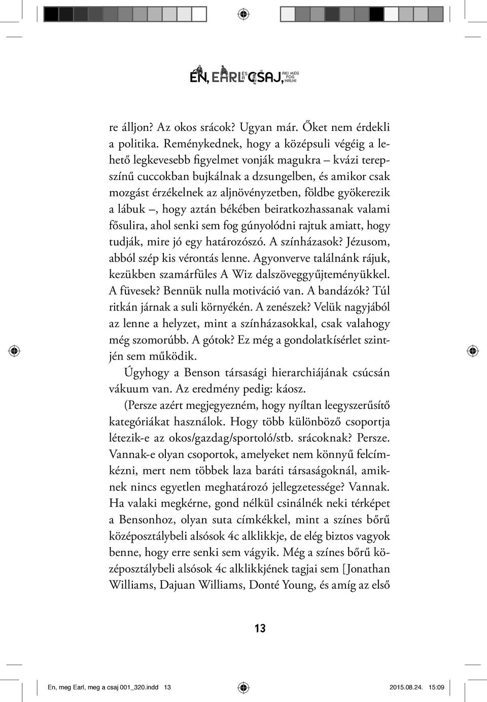 gyökerezik a lábuk, hogy aztán békében beiratkozhassanak valami fősulira, ahol senki sem fog gúnyolódni rajtuk amiatt, hogy tudják, mire jó egy határozószó. A színházasok?