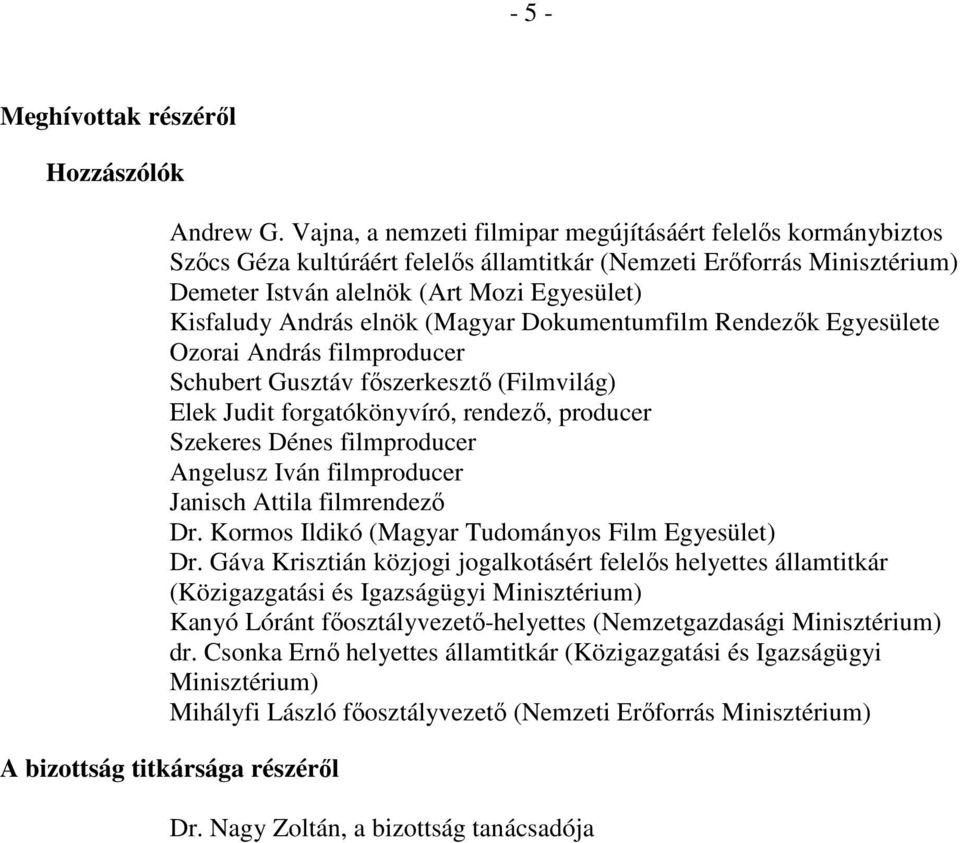 elnök (Magyar Dokumentumfilm Rendezők Egyesülete Ozorai András filmproducer Schubert Gusztáv főszerkesztő (Filmvilág) Elek Judit forgatókönyvíró, rendező, producer Szekeres Dénes filmproducer