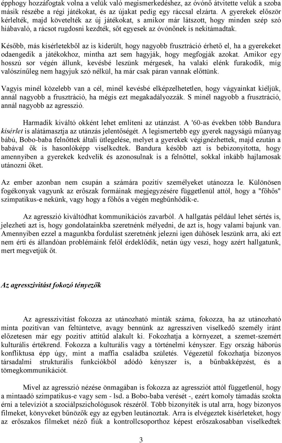 Később, más kísérletekből az is kiderült, hogy nagyobb frusztráció érhető el, ha a gyerekeket odaengedik a játékokhoz, mintha azt sem hagyják, hogy megfogják azokat.