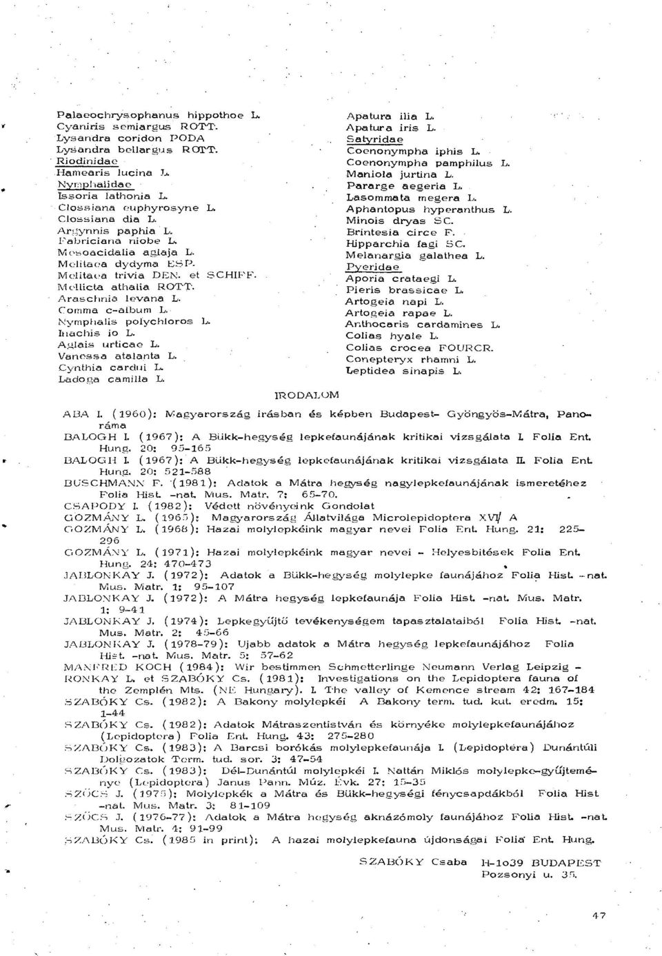 Nyrnphalis poiychloros L. Inachis io L. Aulais urticae L. Vanessa atalanta L. Cynthia cardui L. Ladoga Camilla L. IRODALOM Apatura ilia L. Apatura iris L. Satyridae Coenonympha iphis L.