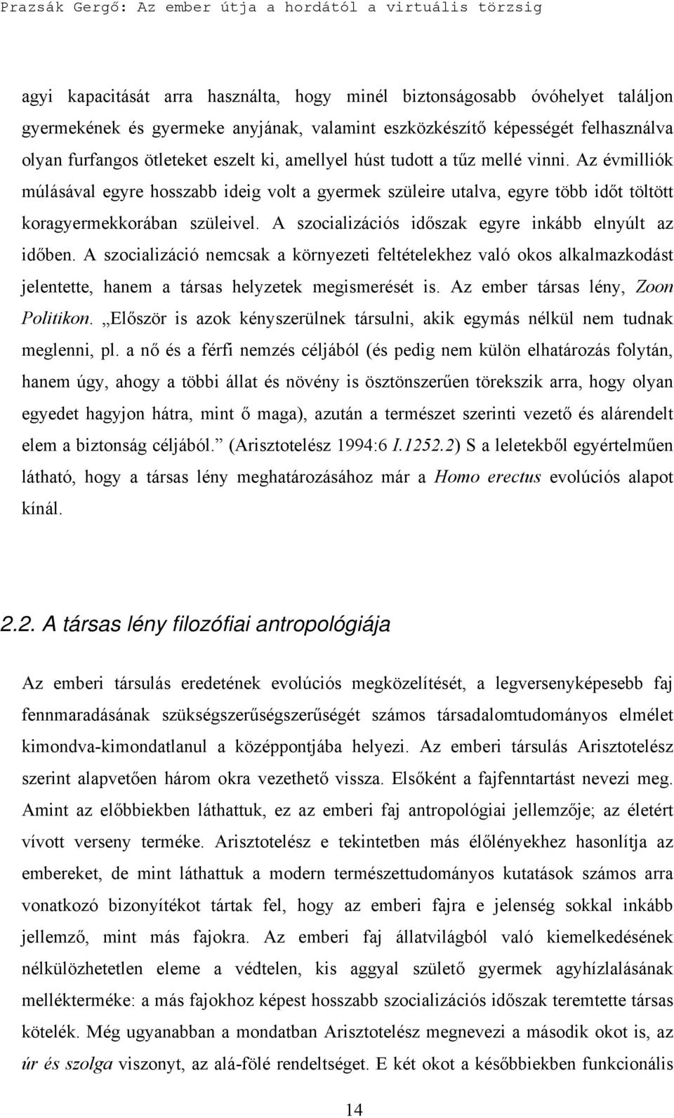 A szocializációs időszak egyre inkább elnyúlt az időben. A szocializáció nemcsak a környezeti feltételekhez való okos alkalmazkodást jelentette, hanem a társas helyzetek megismerését is.