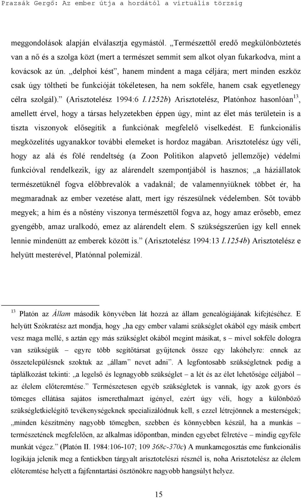 1252b) Arisztotelész, Platónhoz hasonlóan 13, amellett érvel, hogy a társas helyzetekben éppen úgy, mint az élet más területein is a tiszta viszonyok elősegítik a funkciónak megfelelő viselkedést.