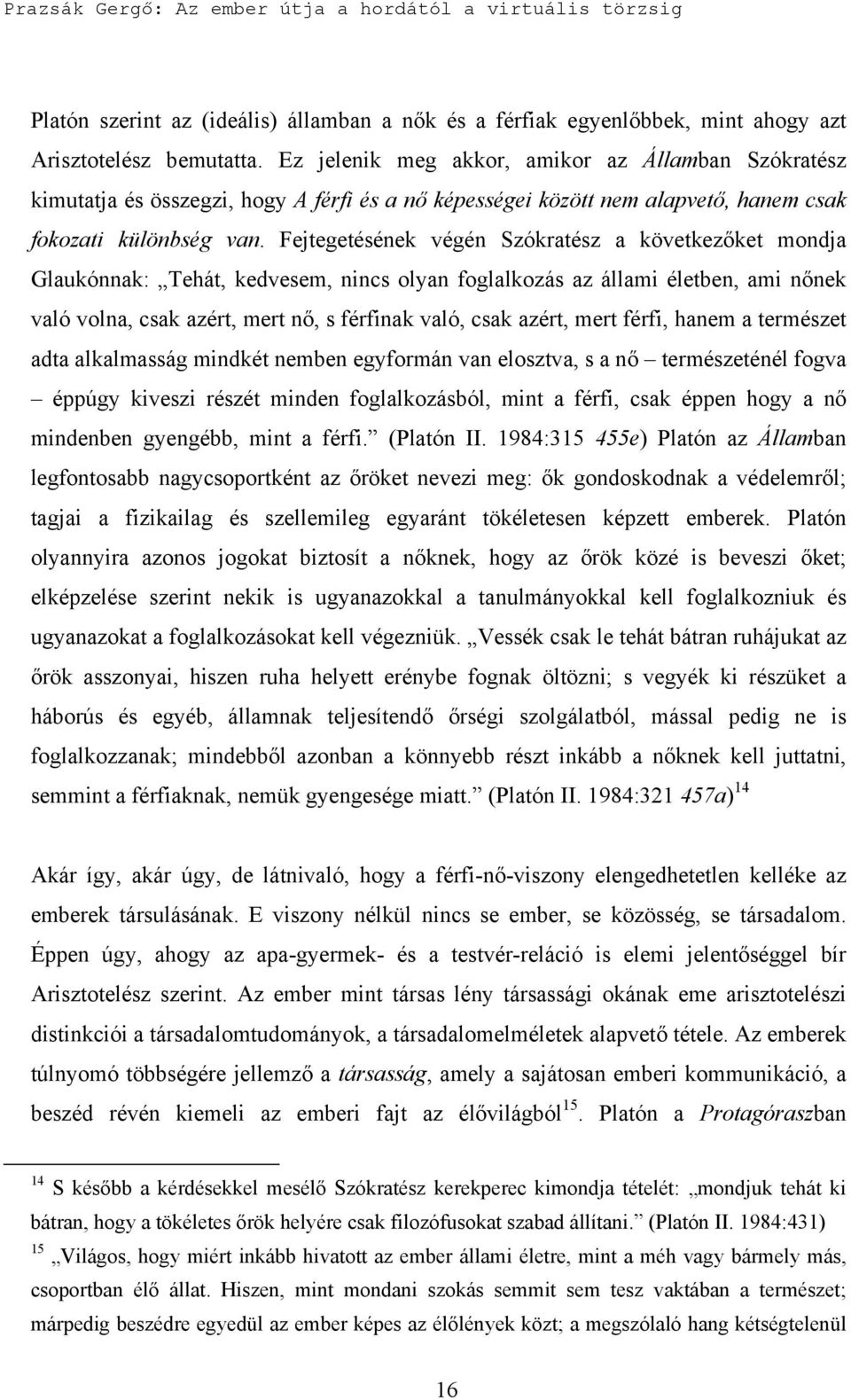 Fejtegetésének végén Szókratész a következőket mondja Glaukónnak: Tehát, kedvesem, nincs olyan foglalkozás az állami életben, ami nőnek való volna, csak azért, mert nő, s férfinak való, csak azért,