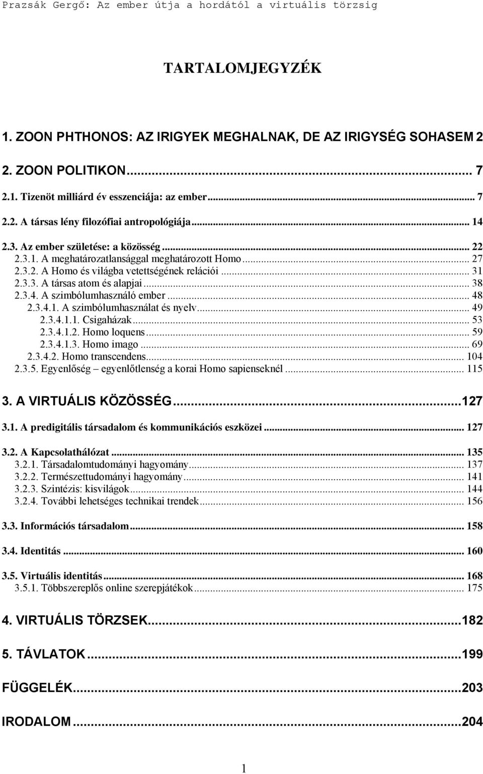 .. 48 2.3.4.1. A szimbólumhasználat és nyelv... 49 2.3.4.1.1. Csigaházak... 53 2.3.4.1.2. Homo loquens... 59 2.3.4.1.3. Homo imago... 69 2.3.4.2. Homo transcendens... 104 2.3.5. Egyenlőség egyenlőtlenség a korai Homo sapienseknél.