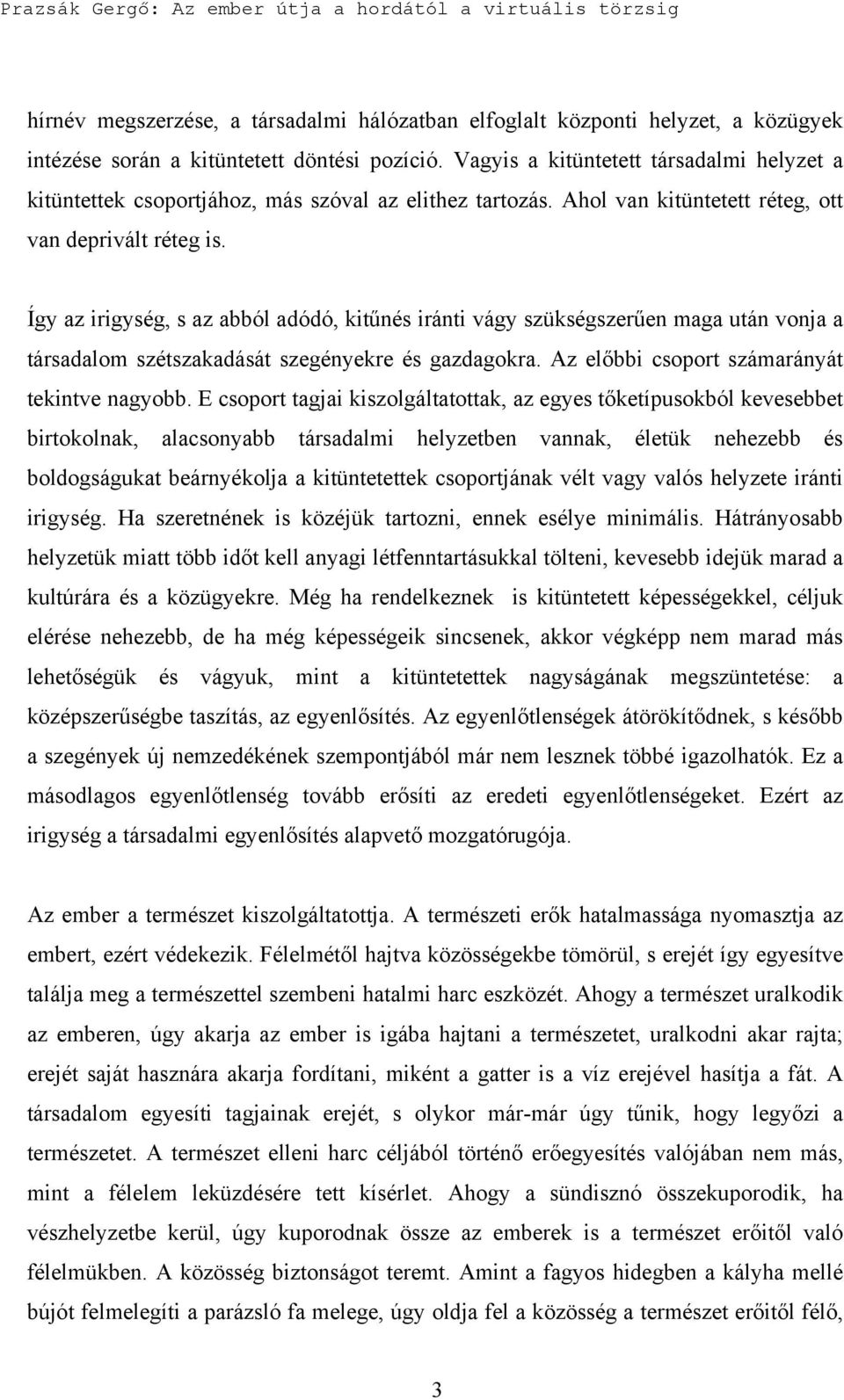 Így az irigység, s az abból adódó, kitűnés iránti vágy szükségszerűen maga után vonja a társadalom szétszakadását szegényekre és gazdagokra. Az előbbi csoport számarányát tekintve nagyobb.