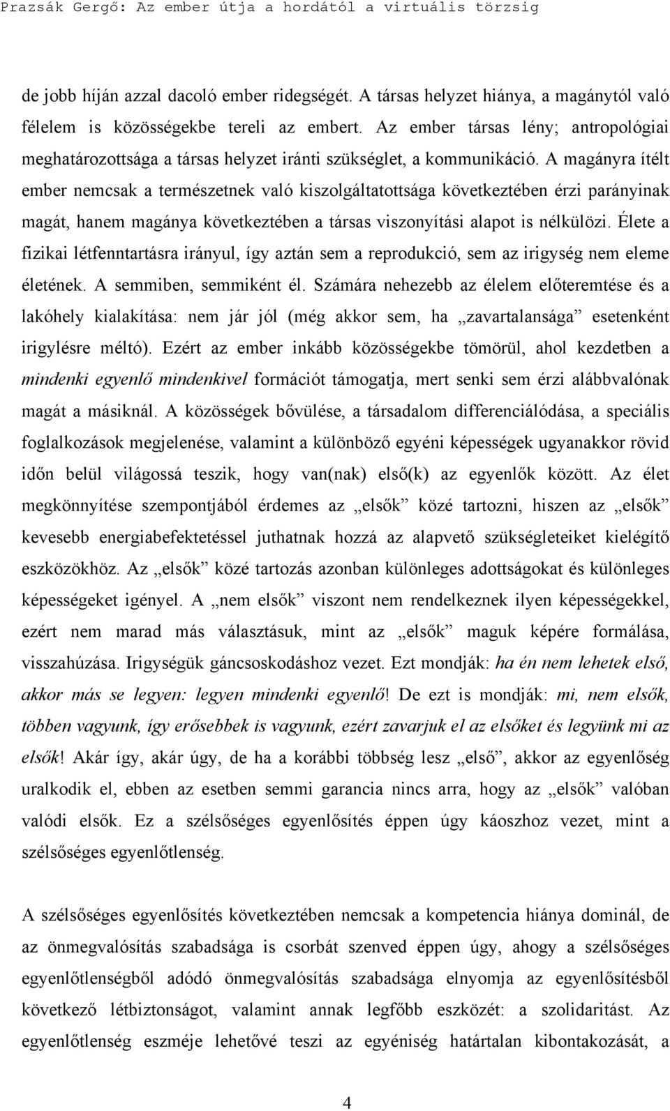 A magányra ítélt ember nemcsak a természetnek való kiszolgáltatottsága következtében érzi parányinak magát, hanem magánya következtében a társas viszonyítási alapot is nélkülözi.