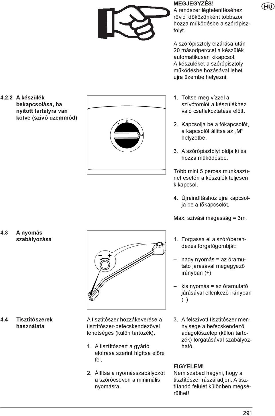 Töltse meg vízzel a szívótömlőt a készülékhez való csatlakoztatása előtt. 2. Kapcsolja be a főkapcsolót, a kapcsolót állítsa az M helyzetbe. 3. A szórópisztolyt oldja ki és hozza működésbe.