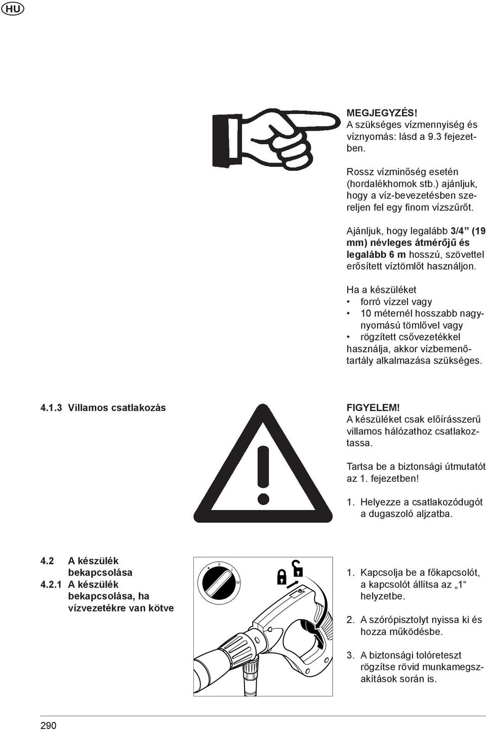 Ha a készüléket forró vízzel vagy 10 méternél hosszabb nagynyomású tömlővel vagy rögzített csővezetékkel használja, akkor vízbemenőtartály alkalmazása szükséges. 4.1.3 Villamos csatlakozás FIGYELEM!