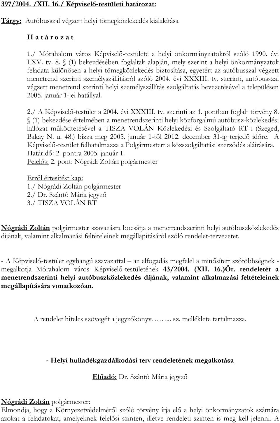 (1) bekezdésében foglaltak alapján, mely szerint a helyi önkormányzatok feladata különösen a helyi tömegközlekedés biztosítása, egyetért az autóbusszal végzett menetrend szerinti személyszállításról