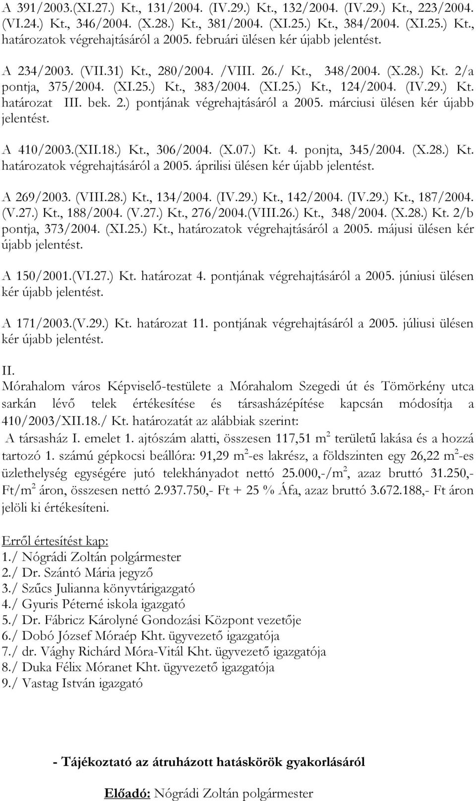 bek. 2.) pontjának végrehajtásáról a 2005. márciusi ülésen kér újabb jelentést. A 410/2003.(XII.18.) Kt., 306/2004. (X.07.) Kt. 4. ponjta, 345/2004. (X.28.) Kt. határozatok végrehajtásáról a 2005.