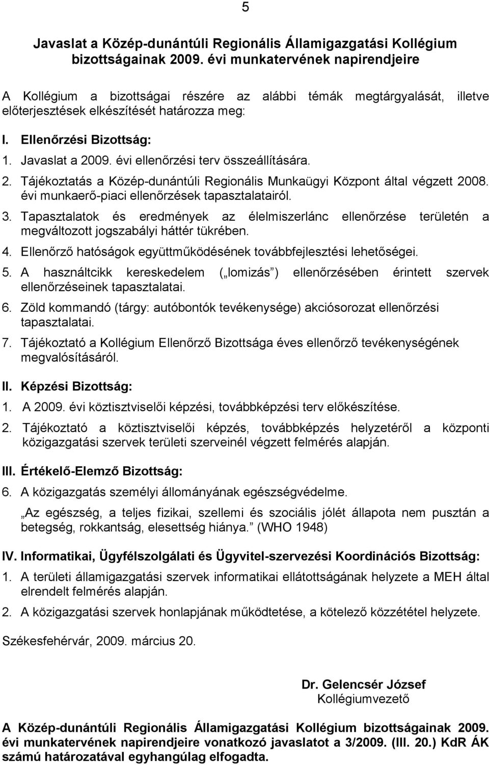 évi ellenőrzési terv összeállítására. 2. Tájékoztatás a Közép-dunántúli Regionális Munkaügyi Központ által végzett 2008. évi munkaerő-piaci ellenőrzések tapasztalatairól. 3.