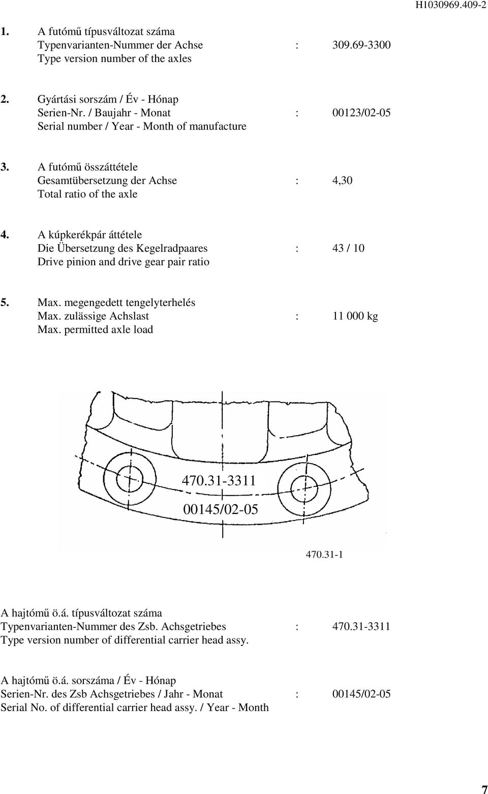 A kúpkerékpár áttétele Die Übersetzung des Kegelradpaares : / 0 Drive pinion and drive gear pair ratio. Max. megengedett tengelyterhelés Max. zulässige Achslast : 000 kg Max. permitted axle load 70.