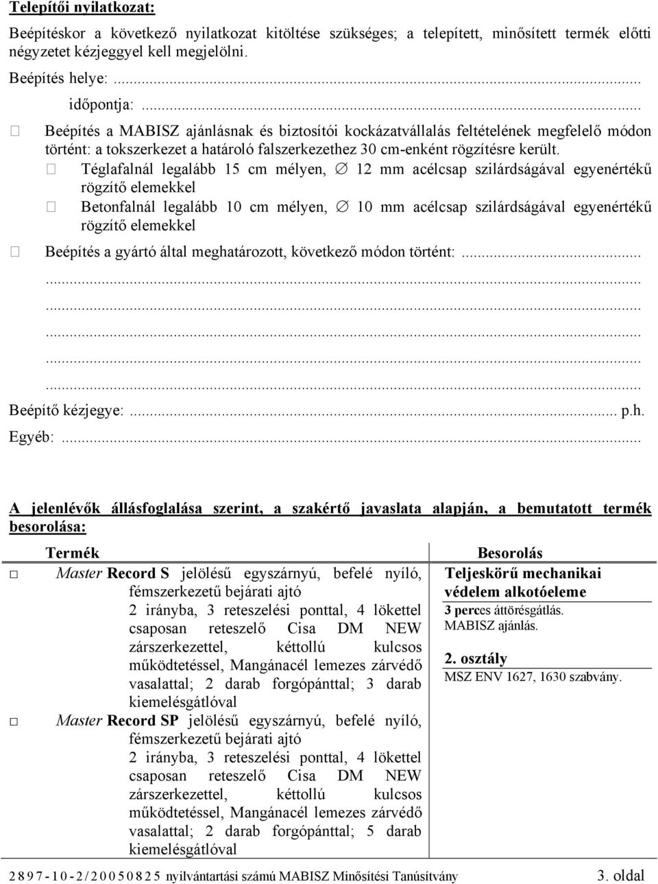 Téglafalnál legalább 15 cm mélyen, 12 mm acélcsap szilárdságával egyenértékű rögzítő elemekkel Betonfalnál legalább 10 cm mélyen, 10 mm acélcsap szilárdságával egyenértékű rögzítő elemekkel Beépítés