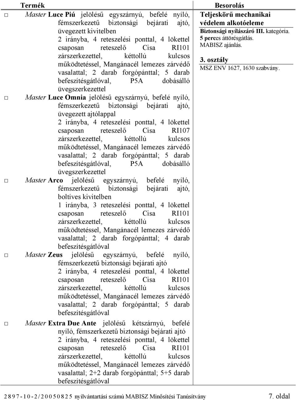 nyíló,, boltíves kivitelben vasalattal; 2 darab forgópánttal; 4 darab Master Zeus jelölésű egyszárnyú, befelé nyíló, Master Extra Due Ante