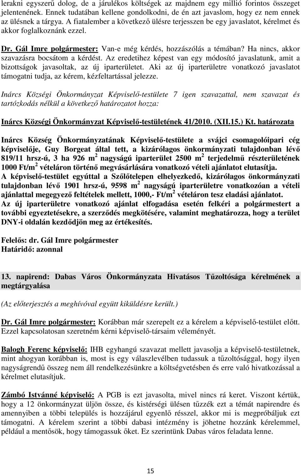 Ha nincs, akkor szavazásra bocsátom a kérdést. Az eredetihez képest van egy módosító javaslatunk, amit a bizottságok javasoltak, az új iparterületet.