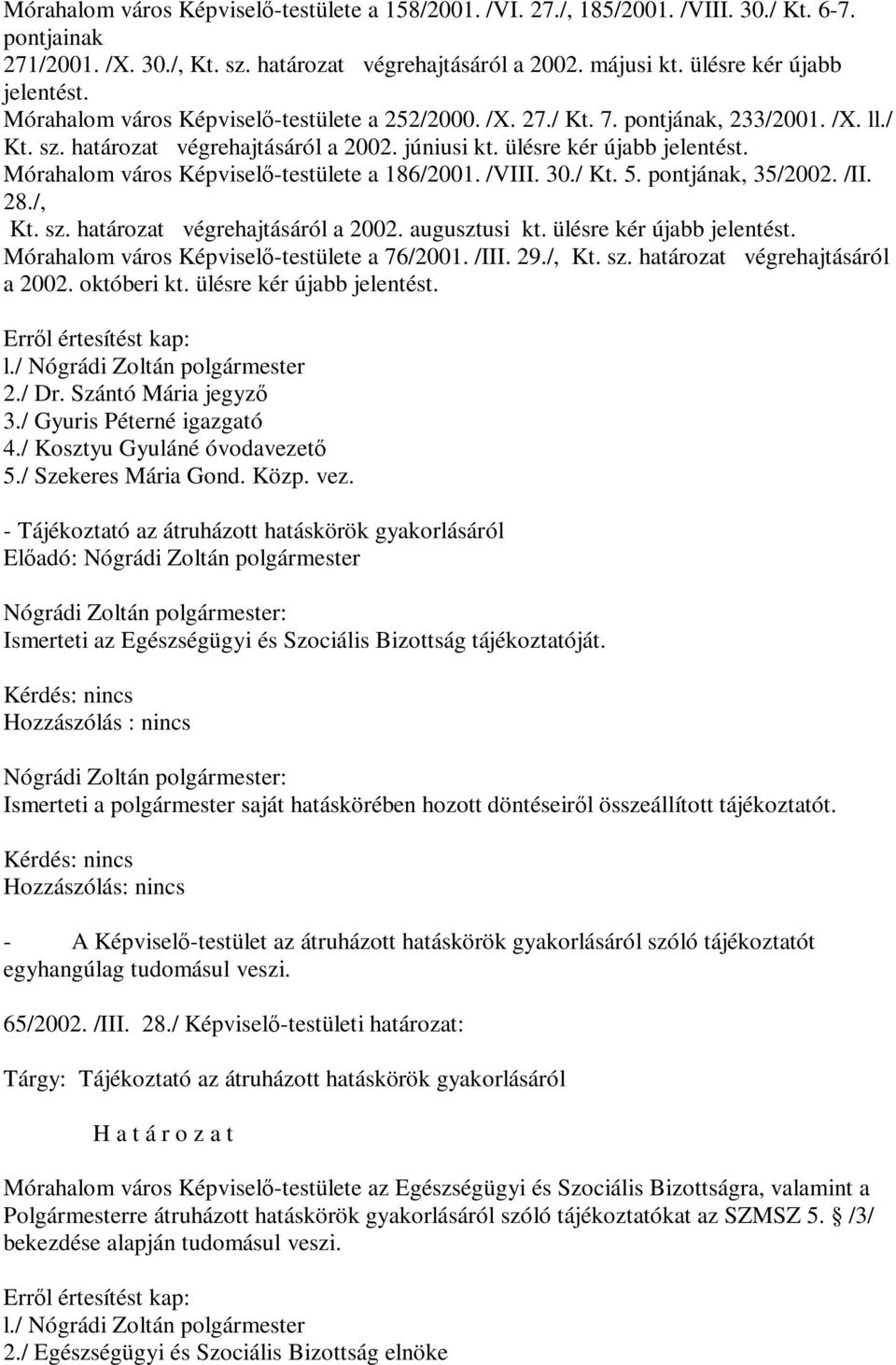 ülésre kér újabb jelentést. Mórahalom város Képviselő-testülete a 186/2001. /VIII. 30./ Kt. 5. pontjának, 35/2002. /II. 28./, Kt. sz. határozat végrehajtásáról a 2002. augusztusi kt.