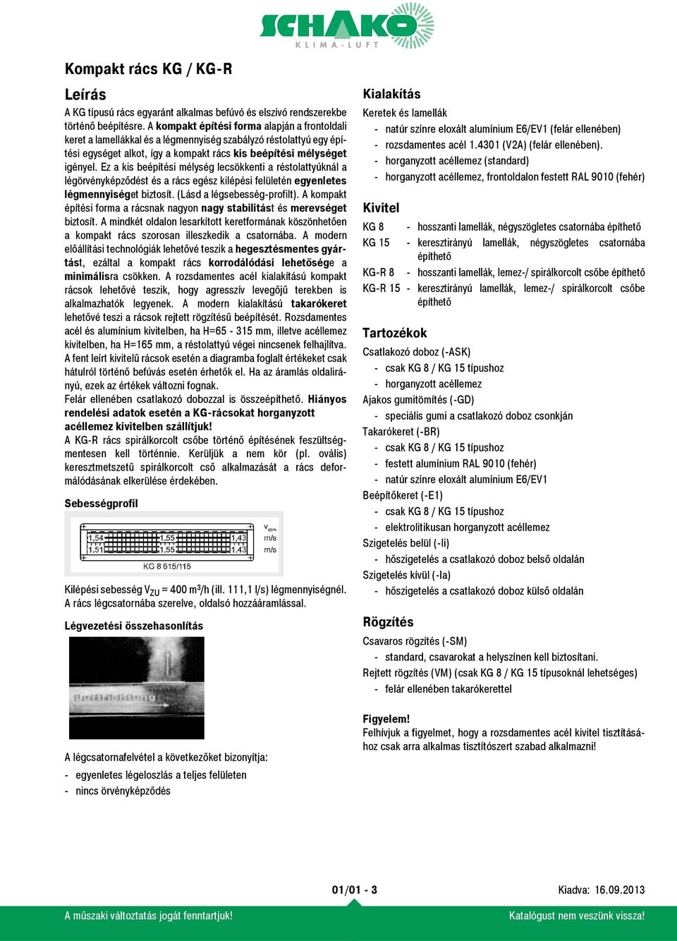 Ez a kis beépítési mélység lecsökkenti a réstolattyúknál a légörvényképződést és a rács egész kilépési felületén egyenletes légmennyiséget biztosít. (Lásd a légsebesség-profilt).