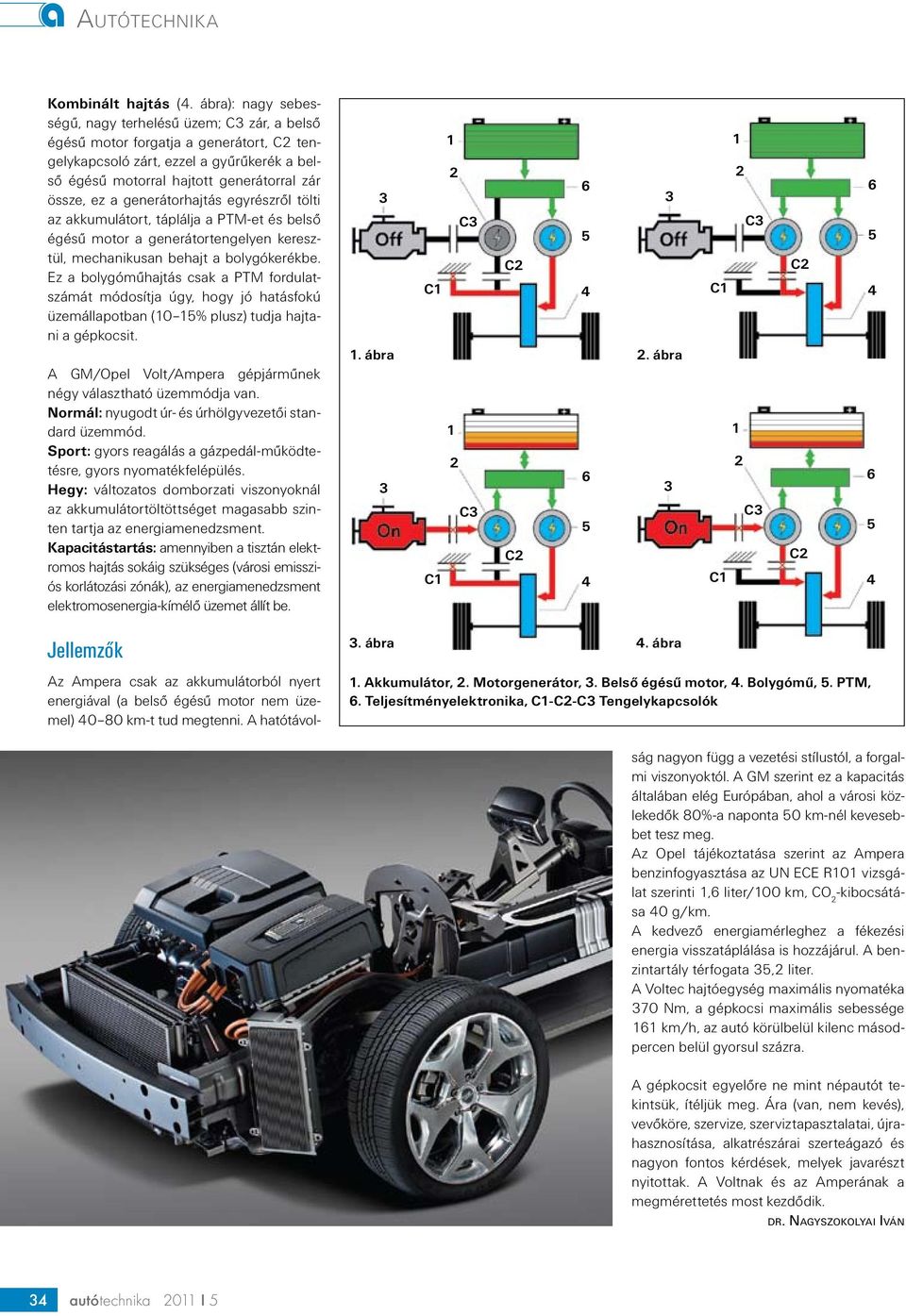 generátorhajtás egyrészről tölti az akkumulátort, táplálja a PTM-et és belső égésű motor a generátortengelyen keresztül, mechanikusan behajt a bolygókerékbe.